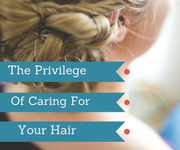 The Privilege of taking care of your Hair